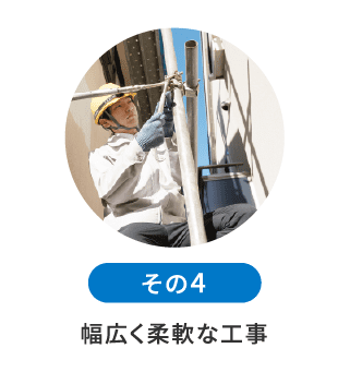 幅広く柔軟な⼯事